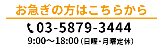 お急ぎの方はこちらから 03-5879-3444 9:00〜18:00（日曜・月曜定休）