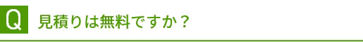 Q 見積りは無料ですか？