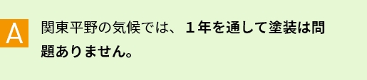 A 関東平野の気候では、１年を通して塗装は問題ありません。