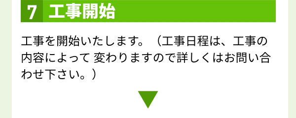 7.工事開始 工事を開始いたします。（工事日程は、工事の内容によって 変わりますので詳しくはお問い合わせ下さい。）