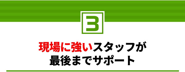 3.現場に強いスタッフが最後までサポート